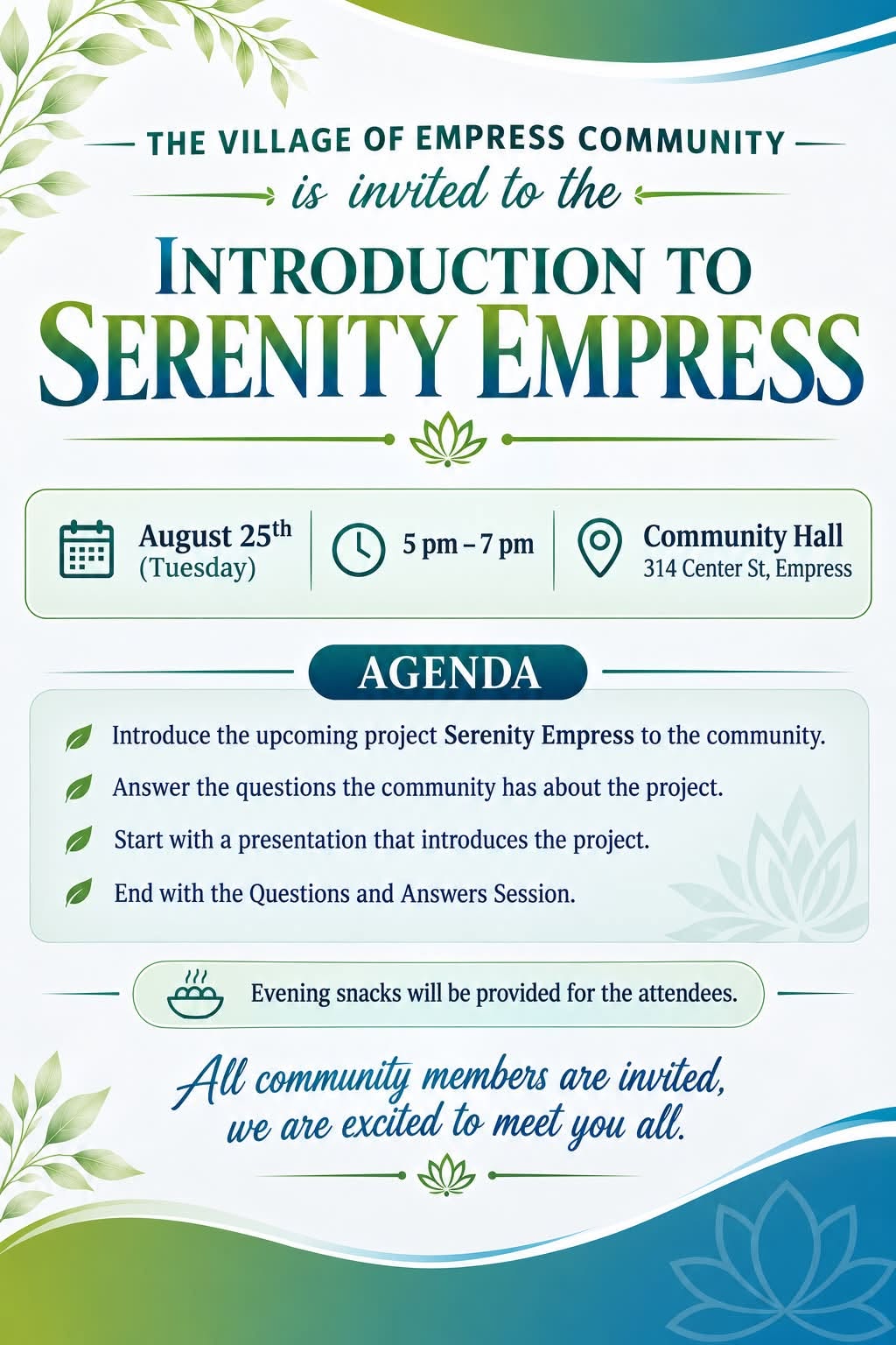 May be a doodle of text that says 'THE VILLAGE OF EMPRESS COMMUNITY is invited to the INTRODUCTION TO SERENITY EMPRESS August 25th (Tuesday) 5pm-7pm pm Community Hall 314 Center St St, Empress AGENDA Introduce the upcoming project Serenity Empress to the community. Answer the questions the community has about the project. Start with a presentation that introduces the project. End with the Questions and Answers Session. Evening snacks will be provided for the attendees. All community members are invited, we are excited to meet you all.'